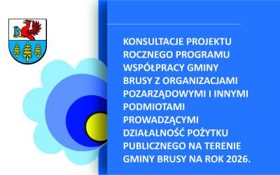 KONSULTACJE PROJEKTU ROCZNEGO PROGRAMU WSPÓŁPRACY GMINY BRUSY Z ORGANIZACJAMI POZARZĄDOWYMI I INNYMI PODMIOTAMI PROWADZĄCYMI DZIAŁALNOŚĆ POŻYTKU PUBLICZNEGO NA TERENIE GMINY BRUSY NA ROK 2026