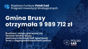 GMINA BRUSY OTRZYMA NIESPEŁNA 10 MLN ZŁ Z RZĄDOWEGO FUNDUSZU POLSKI ŁAD