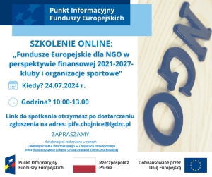 Lokalny Punkt Informacyjny Funduszy Europejskich w Chojnicach zaprasza na bezpłatne szkolenie online pn. „„Fundusze Europejskie dla NGO w perspektywie finansowej 2021-2027” kluby i organizacje sportowe”. Szkolenie odbędzie się 24/07/ 2024 r. godz. 10.00 – 13.00 W programie webinarium/szkoleniu poruszone zostaną następujące zagadnienia: • Krajowe programy dofinansowujące sport oraz zasady uczestnictwa w nich. • Regionalne i lokalne środki dla organizacji sportowych, w tym praca w generatorze Witkac Termin szkolenia i miejsce: Szkolenie on-line 24.07. 2024 r. w godz. 10:00 - 13:00 w przestrzeni wirtualnej Zgłoszenia: Warunkiem uczestnictwa w szkoleniu online jest zgłoszenie drogą telefoniczną: 536 376 207 lub 536 278 316 / mailową: pife.chojnice@lgdzc.pl. Link do uczestnictwa zostanie przesłany po otrzymaniu szkolenia. Liczba miejsc ograniczona! Udział w szkoleniu jest bezpłatny. W przypadku osób z niepełnosprawnościami prosimy o poinformowanie organizatora o swoich potrzebach. Umożliwi to przygotowanie odpowiedniej pomocy oraz sprawną obsługę szkolenia. Organizator szkolenia: Lokalny Punkt Informacyjny Funduszy Europejskich w Chojnicach ul.31 Stycznia 56 a; 89-600 Chojnice tel.: 536 376 207 lub 536 278 316 e-mail: pife.chojnice@lgdzc.pl Projekt współfinansowany z Europejskiego Funduszu Rozwoju Regionalnego w ramach Programu Pomoc Techniczna dla Funduszy Europejskich na lata 2021-2027.