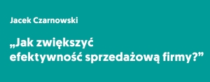 JAK ZWIĘKSZYĆ EFEKTYWNOŚĆ SPRZEDAŻOWĄ FIRMY? 