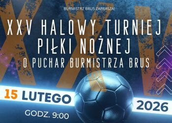 XXV HALOWY TURNIEJ PIŁKI NOŻNEJ O PUCHAR BURMISTRZA BRUS - HARMONOGRAM ROZGRYWEK